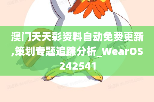 澳门天天彩资料自动免费更新,策划专题追踪分析_WearOS242541