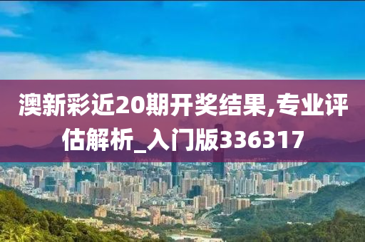 澳新彩近20期开奖结果,专业评估解析_入门版336317