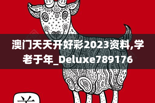 澳门天天开好彩2023资料,学老于年_Deluxe789176