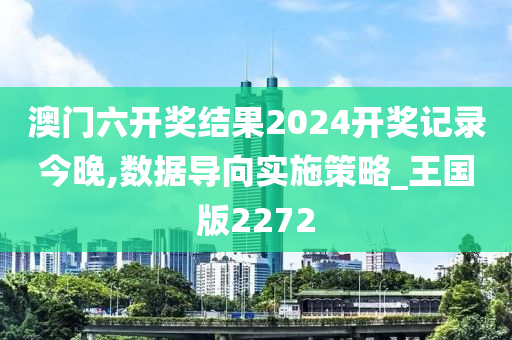 澳门六开奖结果2024开奖记录今晚,数据导向实施策略_王国版2272