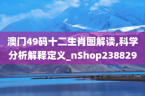 澳门49码十二生肖图解读,科学分析解释定义_nShop238829