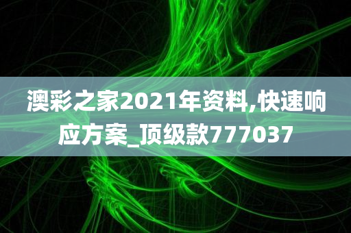 澳彩之家2021年资料,快速响应方案_顶级款777037