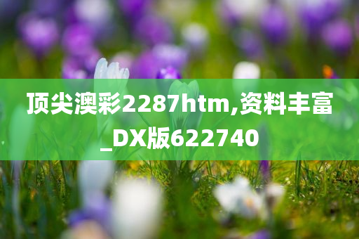 顶尖澳彩2287htm,资料丰富_DX版622740