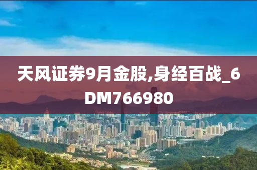 天风证券9月金股,身经百战_6DM766980