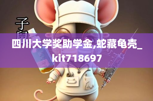 四川大学奖助学金,蛇藏龟壳_kit718697