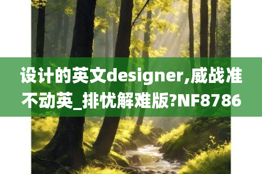 设计的英文designer,威战准不动英_排忧解难版?NF8786