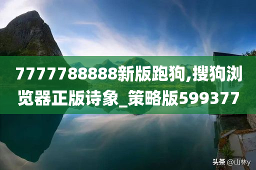 7777788888新版跑狗,搜狗浏览器正版诗象_策略版599377