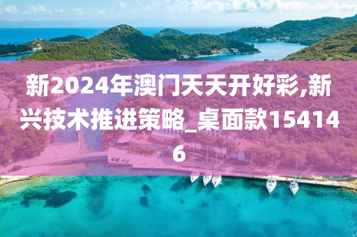 新2024年澳门天天开好彩,新兴技术推进策略_桌面款154146