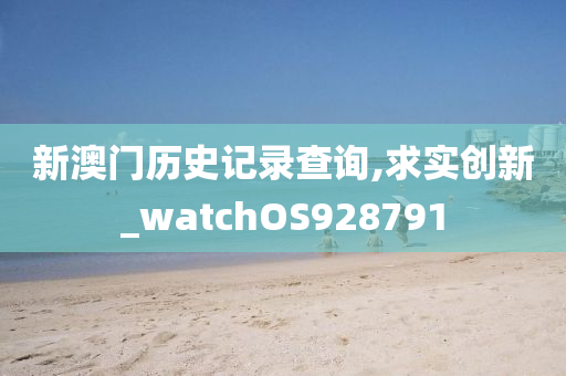 新澳门历史记录查询,求实创新_watchOS928791