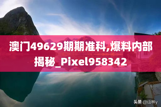 澳门49629期期准科,爆料内部揭秘_Pixel958342