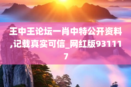 王中王论坛一肖中特公开资料,记载真实可信_网红版931117