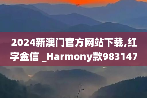 2024新澳门官方网站下载,红字金信 _Harmony款983147