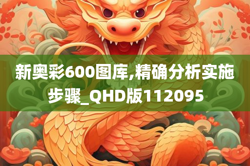 新奥彩600图库,精确分析实施步骤_QHD版112095