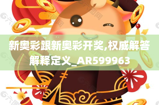 新奥彩跟新奥彩开奖,权威解答解释定义_AR599963