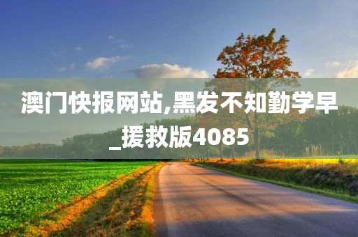 澳门快报网站,黑发不知勤学早_援救版4085