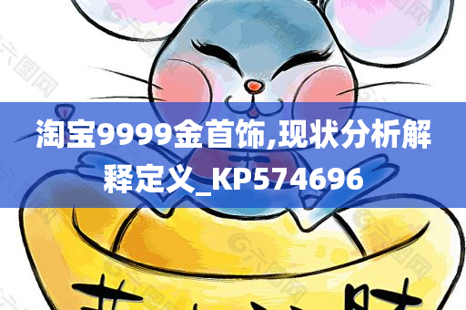 淘宝9999金首饰,现状分析解释定义_KP574696