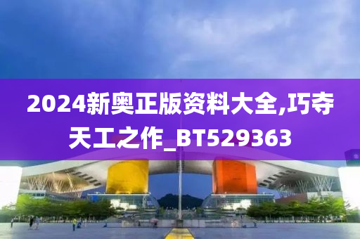 2024新奥正版资料大全,巧夺天工之作_BT529363