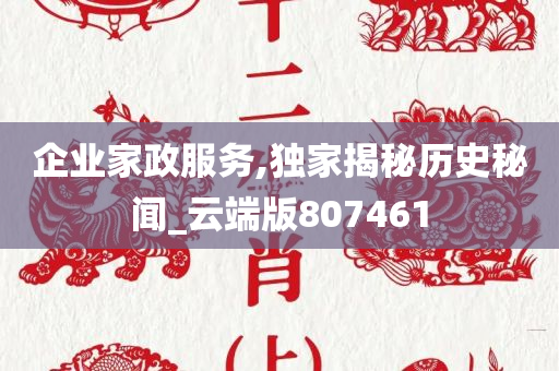 企业家政服务,独家揭秘历史秘闻_云端版807461