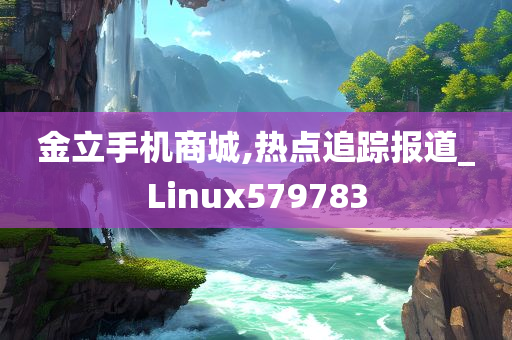 金立手机商城,热点追踪报道_Linux579783