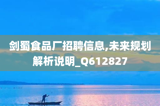 剑蜀食品厂招聘信息,未来规划解析说明_Q612827