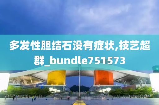 多发性胆结石没有症状,技艺超群_bundle751573