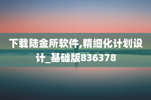 下载陆金所软件,精细化计划设计_基础版836378