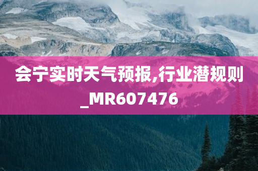 会宁实时天气预报,行业潜规则_MR607476