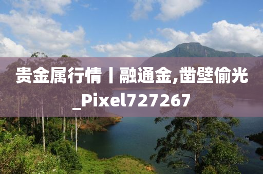 贵金属行情丨融通金,凿壁偷光_Pixel727267