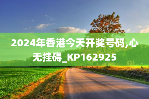 2024年香港今天开奖号码,心无挂碍_KP162925