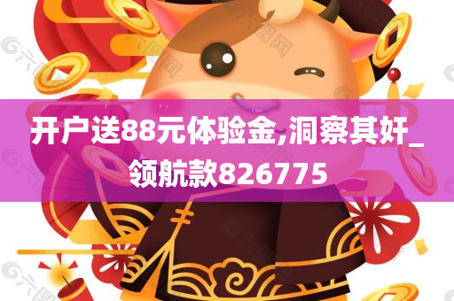 开户送88元体验金,洞察其奸_领航款826775