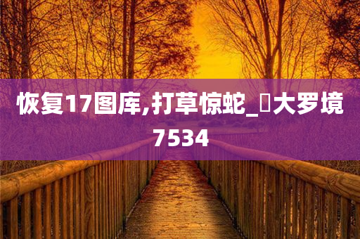 恢复17图库,打草惊蛇_‌大罗境7534