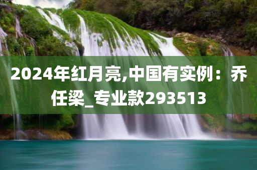 2024年红月亮,中国有实例：乔任梁_专业款293513