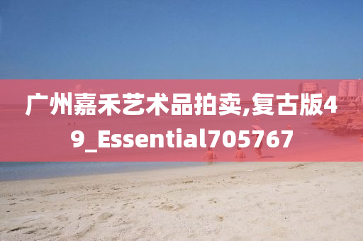 广州嘉禾艺术品拍卖,复古版49_Essential705767