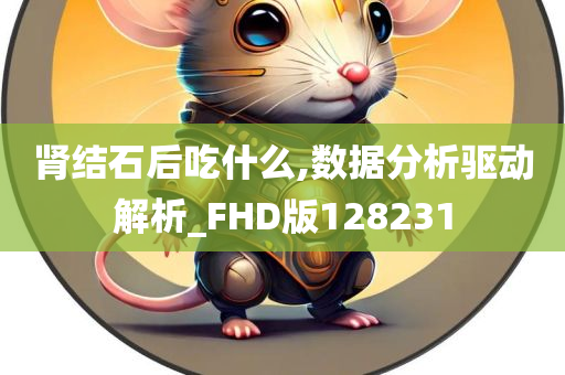 肾结石后吃什么,数据分析驱动解析_FHD版128231