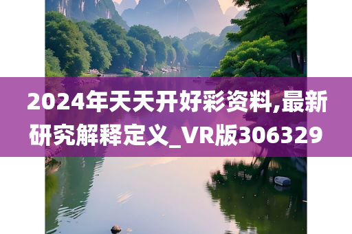 2024年天天开好彩资料,最新研究解释定义_VR版306329