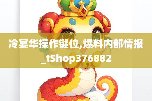 冷宴华操作键位,爆料内部情报_tShop376882