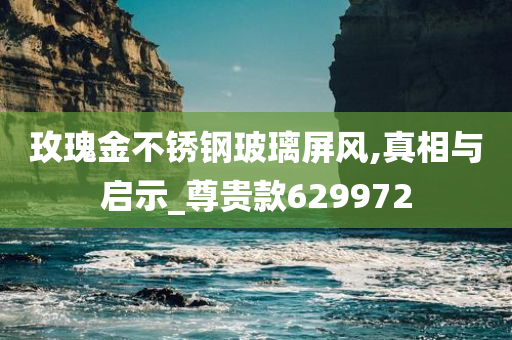 玫瑰金不锈钢玻璃屏风,真相与启示_尊贵款629972