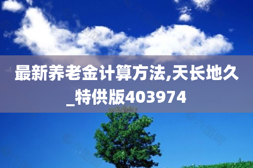 最新养老金计算方法,天长地久_特供版403974