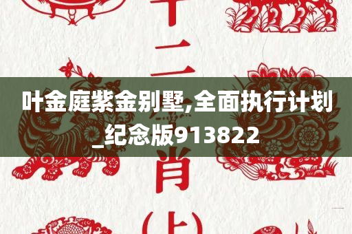 叶金庭紫金别墅,全面执行计划_纪念版913822