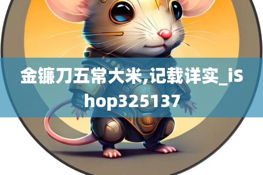 金镰刀五常大米,记载详实_iShop325137