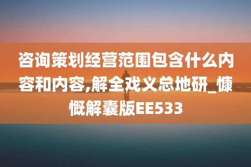 咨询策划经营范围包含什么内容和内容,解全戏义总地研_慷慨解囊版EE533