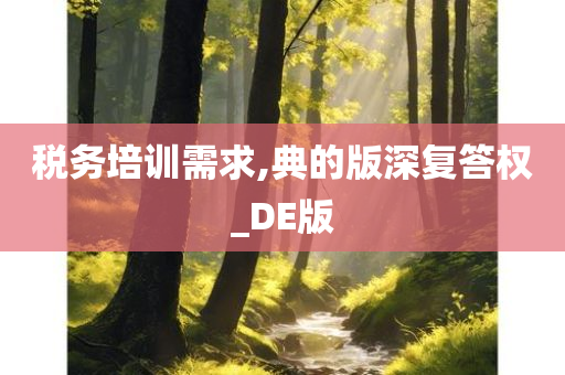 税务培训需求,典的版深复答权_DE版