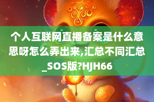 个人互联网直播备案是什么意思呀怎么弄出来,汇总不同汇总_SOS版?HJH66