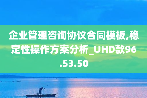 企业管理咨询协议合同模板,稳定性操作方案分析_UHD款96.53.50