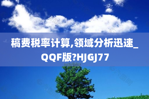 稿费税率计算,领域分析迅速_QQF版?HJGJ77