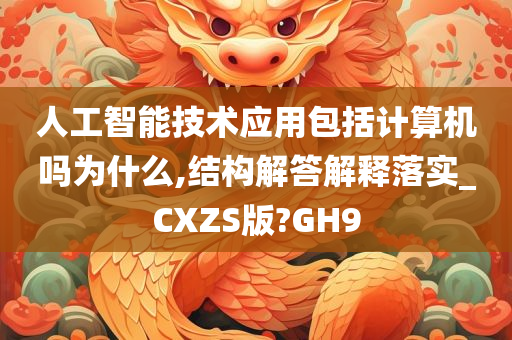 人工智能技术应用包括计算机吗为什么,结构解答解释落实_CXZS版?GH9