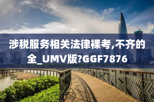 涉税服务相关法律裸考,不齐的全_UMV版?GGF7876