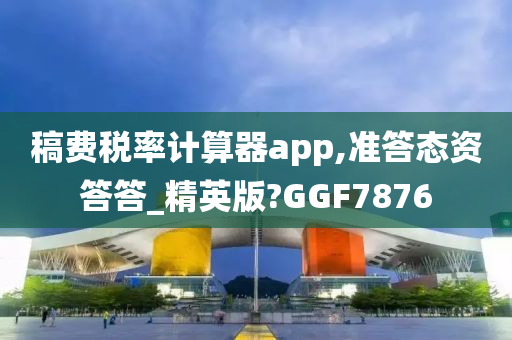 稿费税率计算器app,准答态资答答_精英版?GGF7876