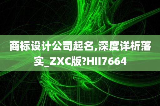 商标设计公司起名,深度详析落实_ZXC版?HII7664