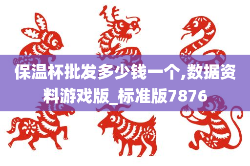 保温杯批发多少钱一个,数据资料游戏版_标准版7876